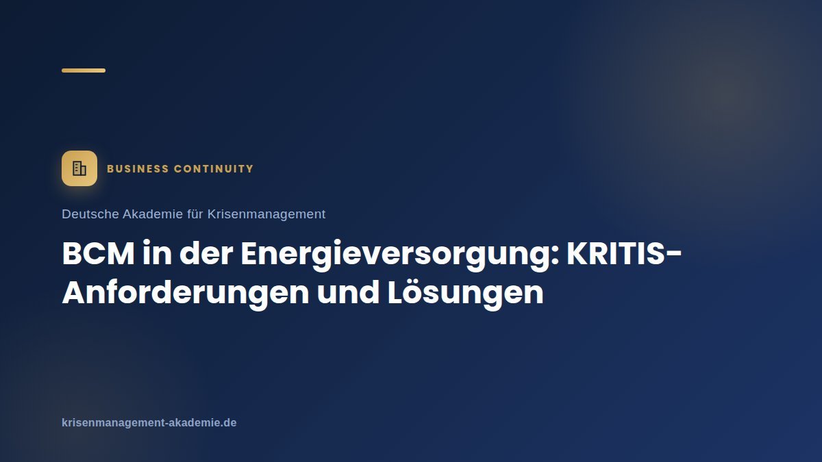 Bcm in der energieversorgung: kritisanforderungen und lösungen | deutsche akademie für krisenmanagement
